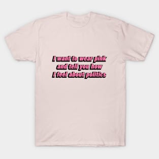 I want to wear pink and tell you how I feel about politics T-Shirt